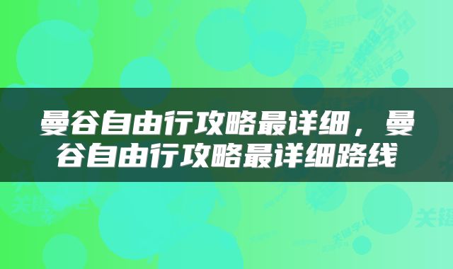 曼谷自由行攻略最详细，曼谷自由行攻略最详细路线