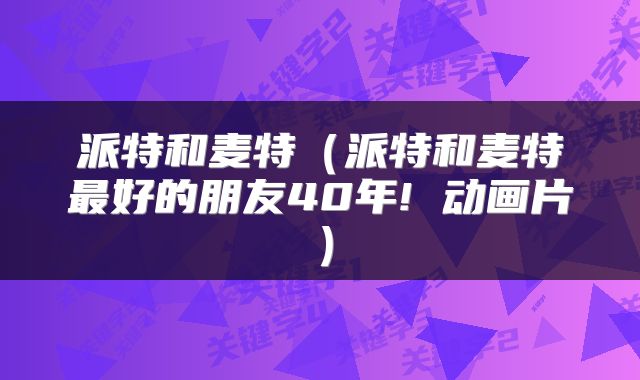 派特和麦特（派特和麦特最好的朋友40年! 动画片）