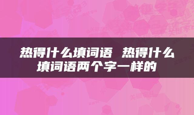 热得什么填词语 热得什么填词语两个字一样的