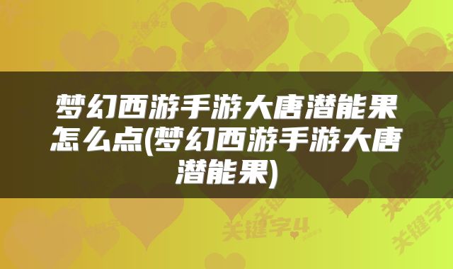 梦幻西游手游大唐潜能果怎么点(梦幻西游手游大唐潜能果)