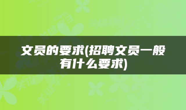 文员的要求(招聘文员一般有什么要求)