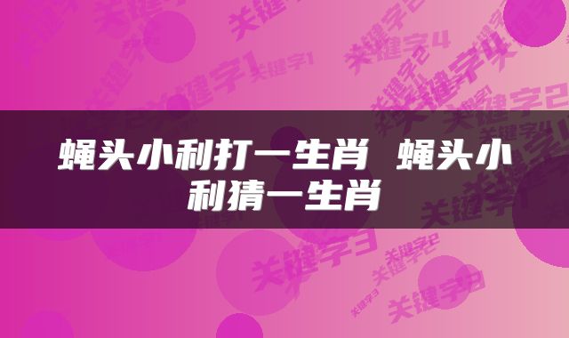 蝇头小利打一生肖 蝇头小利猜一生肖