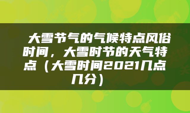  大雪节气的气候特点风俗时间，大雪时节的天气特点（大雪时间2021几点几分） 