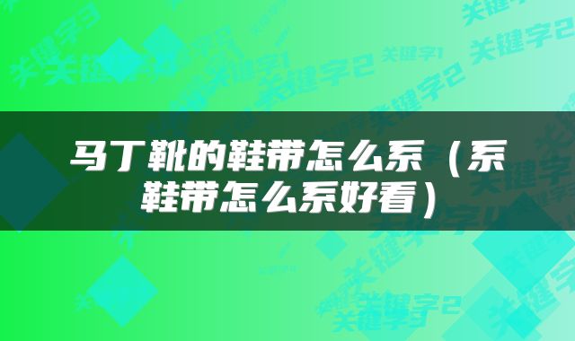 马丁靴的鞋带怎么系（系鞋带怎么系好看）