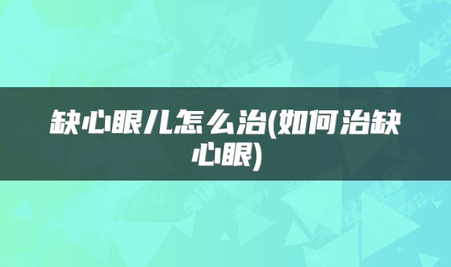 缺心眼儿怎么治(如何治缺心眼)