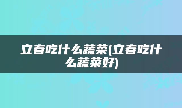 立春吃什么蔬菜(立春吃什么蔬菜好)