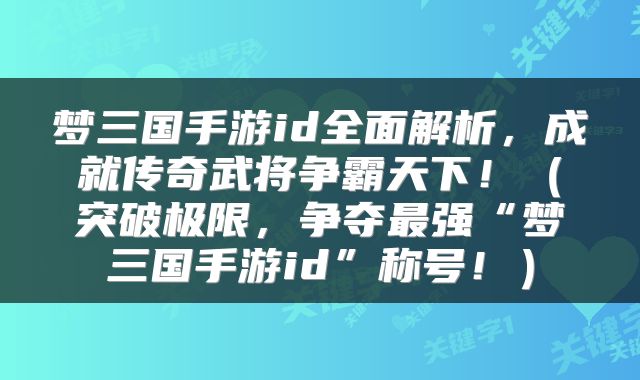 梦三国手游id全面解析，成就传奇武将争霸天下！（突破极限，争夺最强“梦三国手游id”称号！）