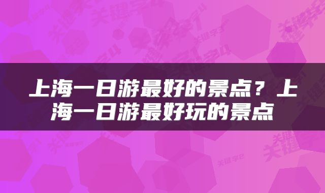 上海一日游最好的景点？上海一日游最好玩的景点