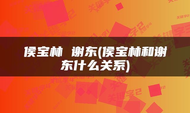 侯宝林 谢东(侯宝林和谢东什么关系)