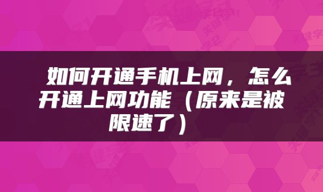  如何开通手机上网，怎么开通上网功能（原来是被限速了） 