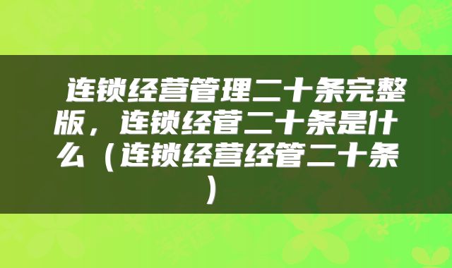  连锁经营管理二十条完整版，连锁经菅二十条是什么（连锁经营经管二十条） 