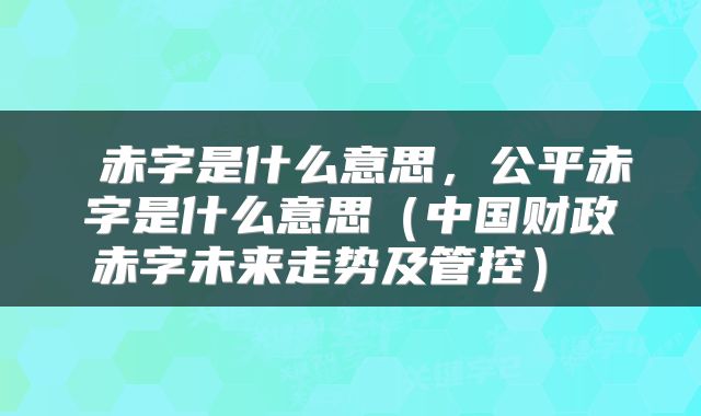  赤字是什么意思，公平赤字是什么意思（中国财政赤字未来走势及管控） 