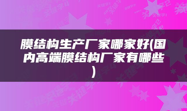 膜结构生产厂家哪家好(国内高端膜结构厂家有哪些)