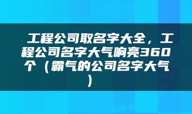  工程公司取名字大全，工程公司名字大气响亮360个（霸气的公司名字大气） 