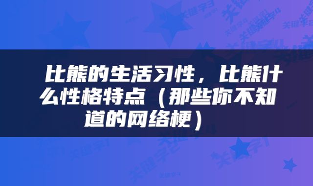  比熊的生活习性，比熊什么性格特点（那些你不知道的网络梗） 