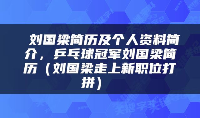  刘国梁简历及个人资料简介，乒乓球冠军刘国梁简历（刘国梁走上新职位打拼） 