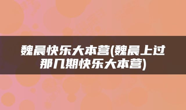 魏晨快乐大本营(魏晨上过那几期快乐大本营)