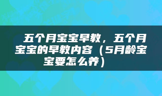  五个月宝宝早教，五个月宝宝的早教内容（5月龄宝宝要怎么养） 
