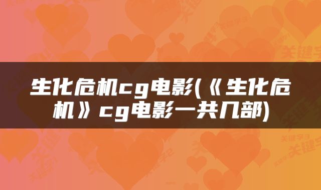 生化危机cg电影(《生化危机》cg电影一共几部)