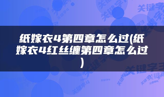 纸嫁衣4第四章怎么过(纸嫁衣4红丝缠第四章怎么过)