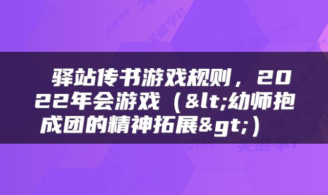  驿站传书游戏规则，2022年会游戏（<幼师抱成团的精神拓展>） 