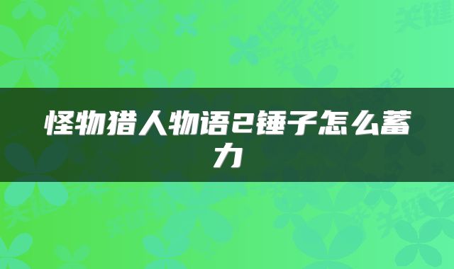 怪物猎人物语2锤子怎么蓄力