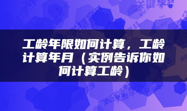 工龄年限如何计算，工龄计算年月（实例告诉你如何计算工龄）
