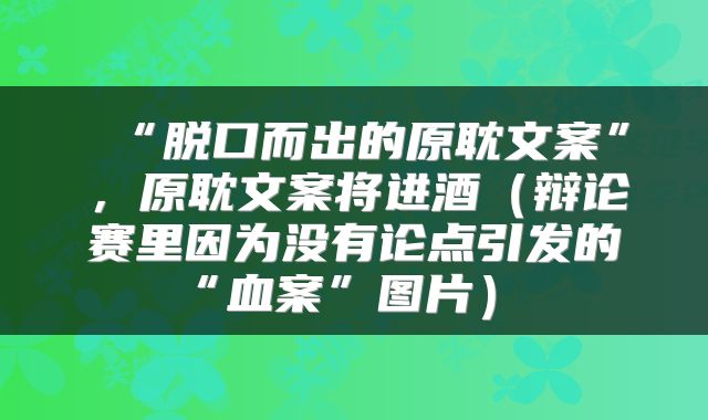  “脱口而出的原耽文案”，原耽文案将进酒（辩论赛里因为没有论点引发的“血案”图片） 