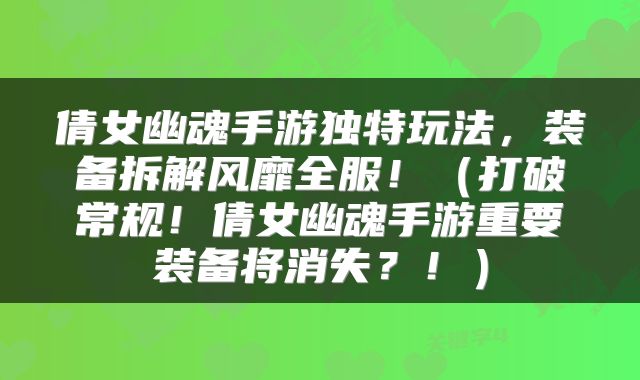 倩女幽魂手游独特玩法，装备拆解风靡全服！（打破常规！倩女幽魂手游重要装备将消失？！）