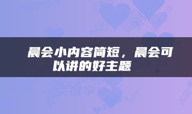  晨会小内容简短，晨会可以讲的好主题 
