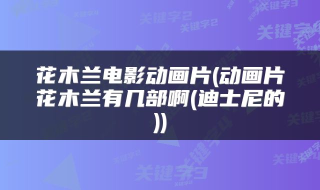 花木兰电影动画片(动画片花木兰有几部啊(迪士尼的))