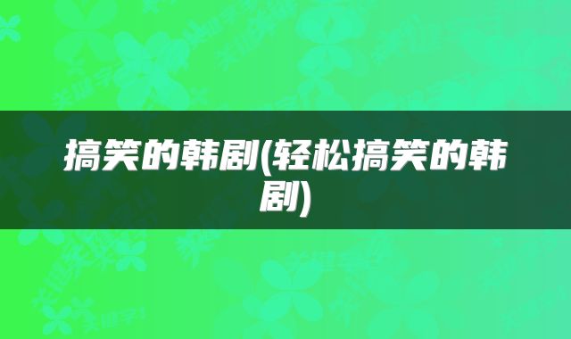 搞笑的韩剧(轻松搞笑的韩剧)