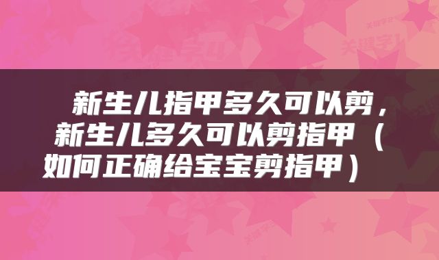  新生儿指甲多久可以剪，新生儿多久可以剪指甲（如何正确给宝宝剪指甲） 
