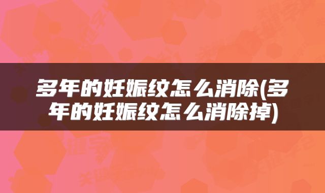 多年的妊娠纹怎么消除(多年的妊娠纹怎么消除掉)