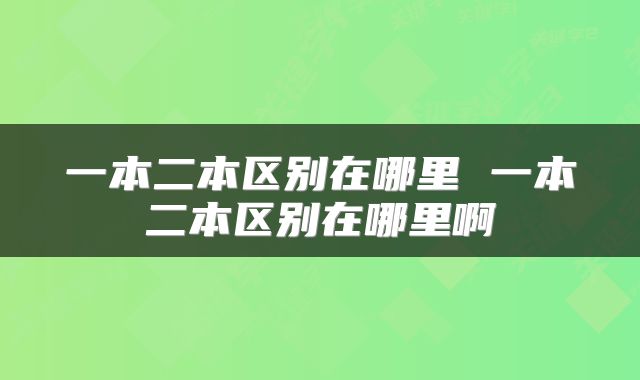 一本二本区别在哪里 一本二本区别在哪里啊