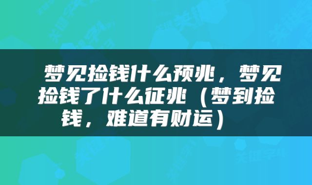  梦见捡钱什么预兆，梦见捡钱了什么征兆（梦到捡钱，难道有财运） 