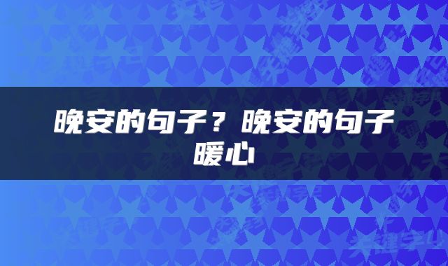 晚安的句子？晚安的句子暖心