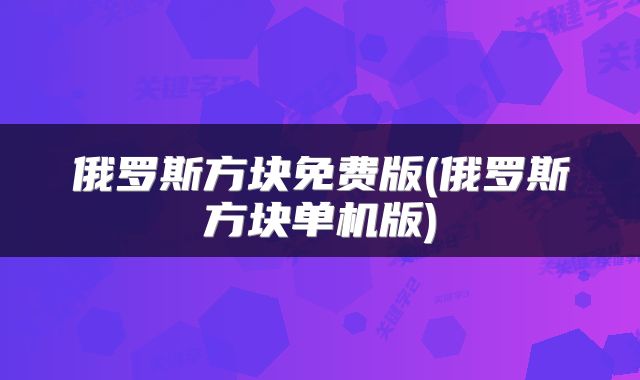 俄罗斯方块免费版(俄罗斯方块单机版)
