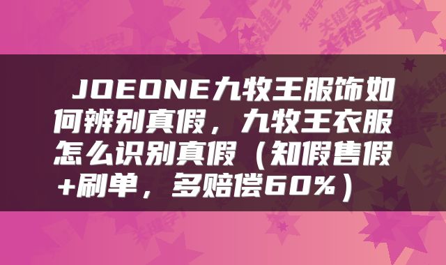  JOEONE九牧王服饰如何辨别真假，九牧王衣服怎么识别真假（知假售假+刷单，多赔偿60%） 