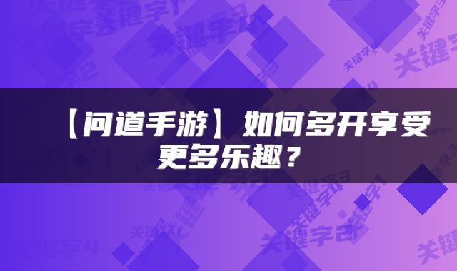 【问道手游】如何多开享受更多乐趣？