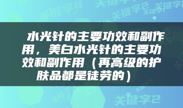  水光针的主要功效和副作用，美白水光针的主要功效和副作用（再高级的护肤品都是徒劳的） 