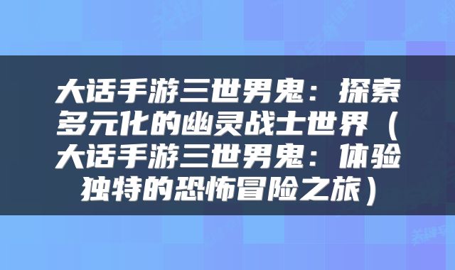 大话手游三世男鬼：探索多元化的幽灵战士世界（大话手游三世男鬼：体验独特的恐怖冒险之旅）