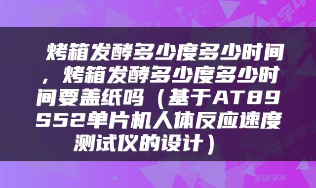  烤箱发酵多少度多少时间，烤箱发酵多少度多少时间要盖纸吗（基于AT89S52单片机人体反应速度测试仪的设计） 
