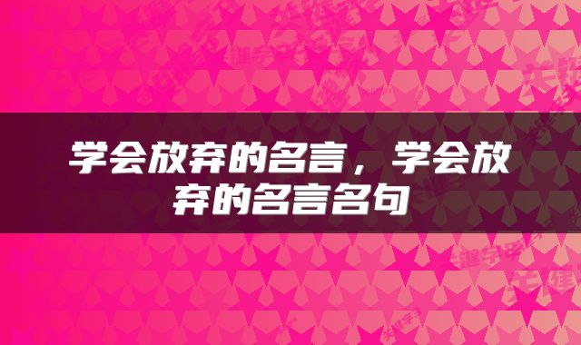 学会放弃的名言，学会放弃的名言名句