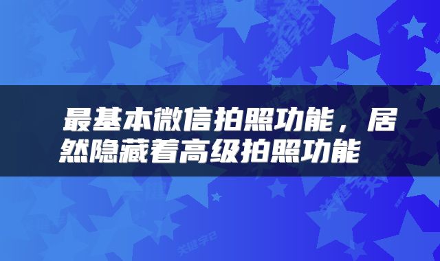  最基本微信拍照功能，居然隐藏着高级拍照功能 