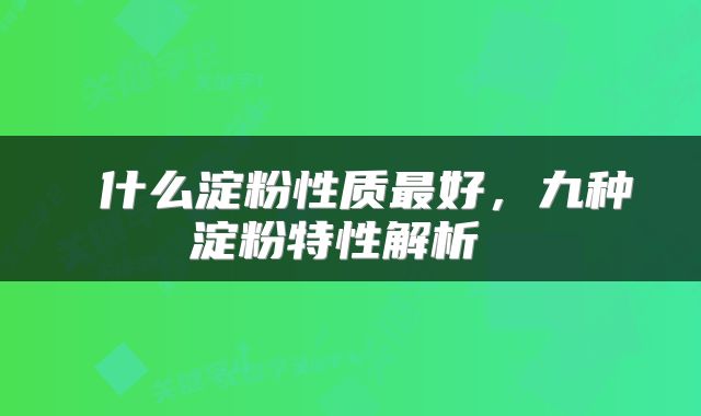  什么淀粉性质最好，九种淀粉特性解析 