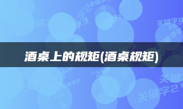 酒桌上的规矩(酒桌规矩)