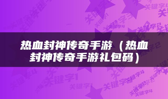 热血封神传奇手游（热血封神传奇手游礼包码）