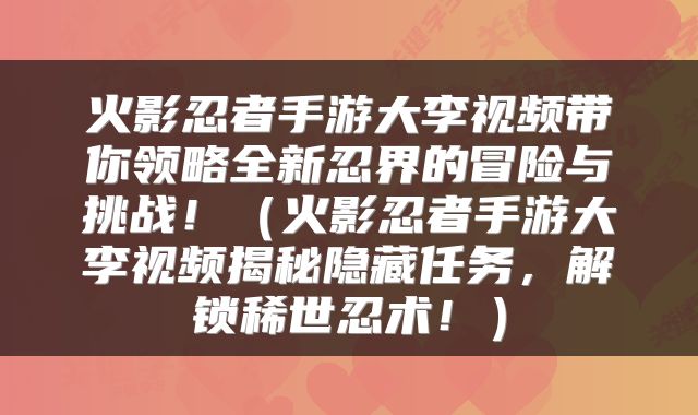 火影忍者手游大李视频带你领略全新忍界的冒险与挑战！（火影忍者手游大李视频揭秘隐藏任务，解锁稀世忍术！）