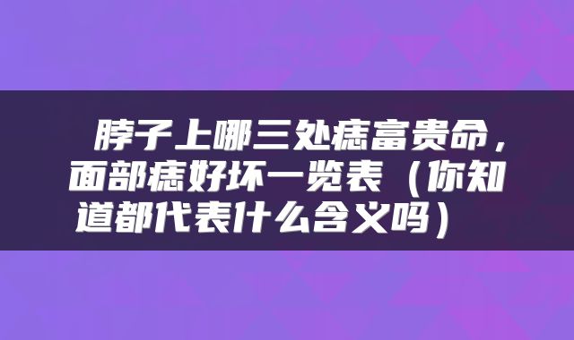  脖子上哪三处痣富贵命，面部痣好坏一览表（你知道都代表什么含义吗） 